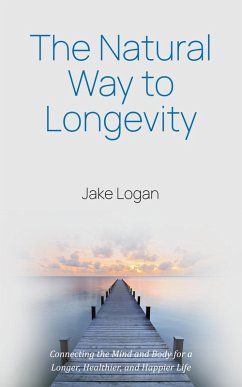 The Natural Way to Longevity: Connecting the Mind and Body for a Longer, Healthier, and Happier Life (eBook, ePUB) - Logan, Jake