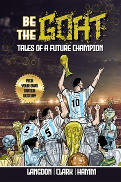 Be The G.O.A.T. - A Pick Your Own Soccer Destiny Story: Tales Of A Future Champion (eBook, ePUB) - Langdon, Michael; Clark, Daniel; Hamm, Matt