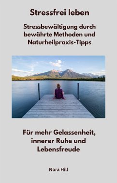 Stressfrei leben - Stressbewältigung durch bewährte Methoden und Naturheilpraxis-Tipps (eBook, ePUB) - Hill, Nora; Hill, Nora