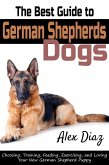 The Best Guide to German Shepherds Dogs: Choosing, Training, Feeding, Exercising, and Loving Your New German Shepherd Puppy (eBook, ePUB)