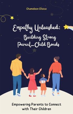 Empathy Unleashed: Building Strong Parent-Child Bonds - Empowering Parents to Connect with Their Children Full eBook with Fun Exercises and Stories for Parents (40 pages) (eBook, ePUB) - Choice, Chameleon