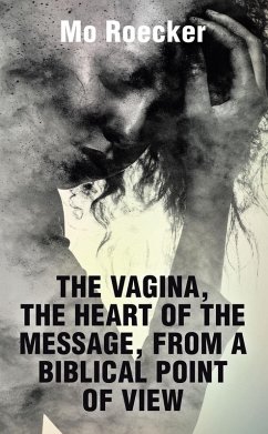 THE VAGINA, THE HEART OF THE MESSAGE, FROM A BIBLICAL POINT OF VIEW (eBook, ePUB)
