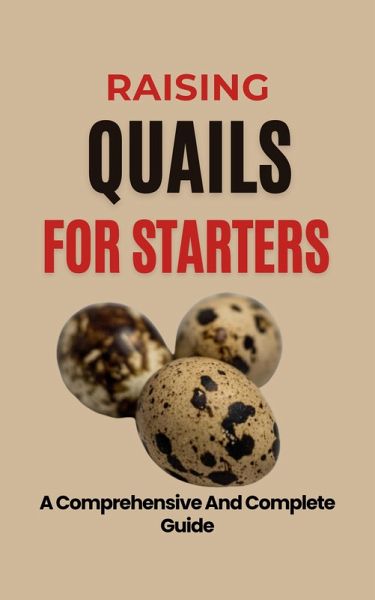 Raising Quails For Starters: A Comprehensive And Complete Guide (eBook, ePUB) Raising Quails For Starters: A Comprehensive And Complete Guide (eBook, ePUB)
