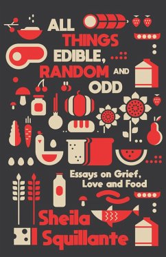 All Things Edible, Random & Odd: Essays on Grief, Love & Food (eBook, ePUB) - Squillante, Sheila