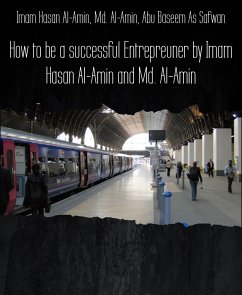 How to be a successful Entrepreuner by Imam Hasan Al-Amin and Md. Al-Amin (eBook, ePUB) - Al-Amin, Md.; Aminul Islam, Muhammad; As Safwan, Baseem; Baseem As Safwan, Abu; Hasan Al-Amin, Imam; Hasan, Mahamudul; Islam, Baseemah; Riaz, sk; Shariful Islam, MD.; Zidan Rabby, M.