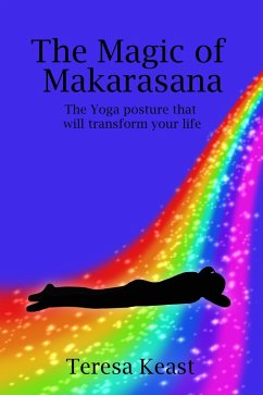 The Magic Of Makarasana The Yoga Posture That Will Transform Your Life (eBook, ePUB) - Keast, Teresa
