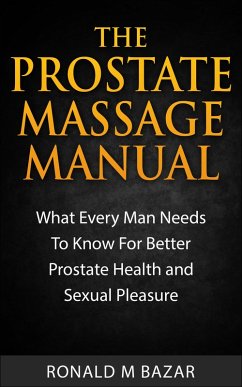 The Prostate Massage Manual: What Every Man Needs To Know For Better Prostate Health and Sexual Pleasure (eBook, ePUB) - Bazar, Ronald M