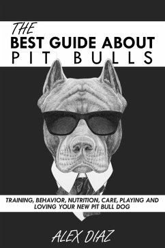 The Best Guide About Pit Bulls: Training, Behavior, Nutrition, Care, Playing and Loving your new Pit Bull Dog (eBook, ePUB) - Diaz, Alex