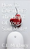 How To Capture? The Heart Of Your Soul Mate (eBook, ePUB)
