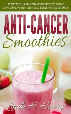 Anti-Cancer Smoothies: 35 Delicious Smoothie Recipes to Fight Cancer, Live Healthy and Boost Your Energy (eBook, ePUB) - Harris, Linda H.