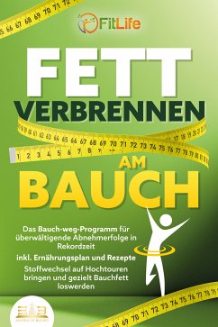 FETT VERBRENNEN AM BAUCH: Das Bauch-weg-Programm für überwältigende Abnehmerfolge in Rekordzeit inkl. Ernährungsplan und Rezepte - Stoffwechsel auf Hochtouren bringen und gezielt Bauchfett loswerden (eBook, ePUB) - Life, Fit