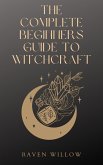 The Complete Beginners Guide To Witchcraft (eBook, ePUB)