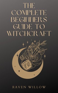 The Complete Beginners Guide To Witchcraft (eBook, ePUB) - Willow, Raven