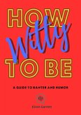 How to be Witty: A Guide to Banter and Humor (eBook, ePUB) How to be Witty: A Guide to Banter and Humor (eBook, ePUB)