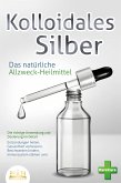 KOLLOIDALES SILBER - Das natürliche Allzweck-Heilmittel: Die richtige Anwendung und Dosierung im Detail (Entzündungen heilen, Gesundheit verbessern, Beschwerden lindern, Immunsystem stärken uvm.) (eBook, ePUB)