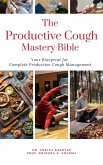 The Productive Cough Mastery Bible: Your Blueprint For Complete Productive Cough Management (eBook, ePUB)