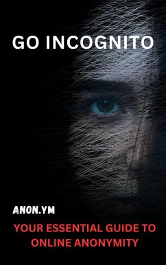 Go Incognito: Your Essential Guide To Online Anonymity (eBook, ePUB) - Anon. Ym