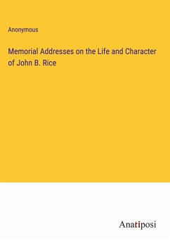 Memorial Addresses on the Life and Character of John B. Rice - Anonymous