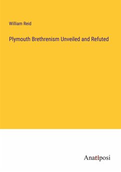 Plymouth Brethrenism Unveiled and Refuted - Reid, William