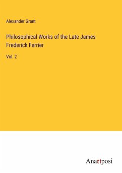 Philosophical Works of the Late James Frederick Ferrier - Grant, Alexander