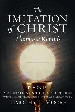 THE IMITATION OF CHRIST BOOK IV, BY THOMAS A'KEMPIS WITH EDITS AND FICTIONAL NARRATIVE BY TIMOTHY E. MOORE - A'Kempis, Thomas; E Moore, Timothy