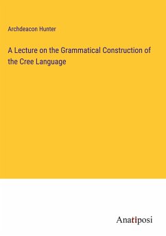 A Lecture on the Grammatical Construction of the Cree Language - Hunter, Archdeacon