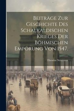 Beiträge zur Geschichte des Schalkaldischen Krieges der Böhmischen Empörung von 1547. - Neumann, Theodor