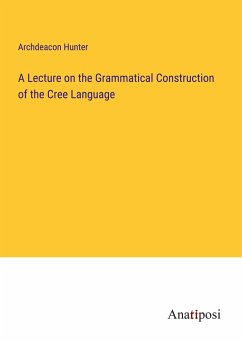 A Lecture on the Grammatical Construction of the Cree Language - Hunter, Archdeacon