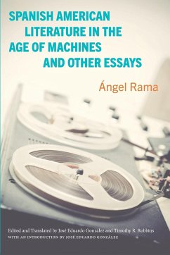 Spanish American Literature in the Age of Machines and Other Essays - Rama, Ángel