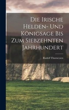 Die Irische Helden- Und Königsage Bis Zum Siebzehnten Jahrhundert - Thurneysen, Rudolf