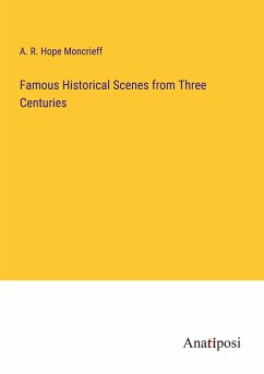 Famous Historical Scenes from Three Centuries - Moncrieff, A. R. Hope