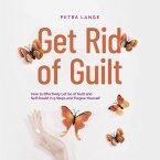 Get Rid of Guilt: How to Effectively Let Go of Guilt and Self-Doubt in 9 Steps and Forgive Yourself (MP3-Download)