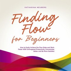 Finding Flow for Beginners: How to Easily Achieve the Flow State and Work Faster With Unimagined Productivity, Concentrate Better and Be More Satisfied (MP3-Download) - Neuberg, Katharina