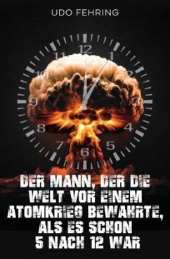 Der Mann, der die Welt vor einem Atomkrieg bewahrte, als es schon 5 nach 12 war - Fehring, Udo