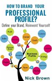 How To Brand Your Professional Profile? Define Your Brand, Reinvent Yourself (eBook, ePUB) How To Brand Your Professional Profile? Define Your Brand, Reinvent Yourself (eBook, ePUB)