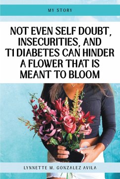 Not Even Self Doubt, Insecurities, and T1Diabetes Can Hinder A Flower That Is Meant To Bloom (eBook, ePUB) - Gonzalez Avila, Lynnette M.