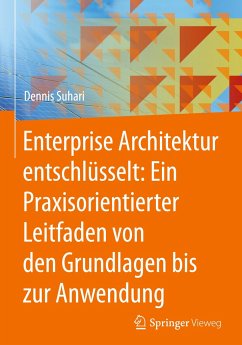 Enterprise Architektur entschlüsselt: Ein Praxisorientierter Leitfaden von den Grundlagen bis zur Anwendung - Suhari, Dennis