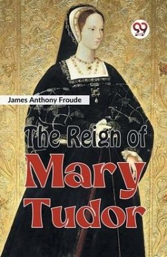 The Reign of Mary Tudor - Anthony Froude, James