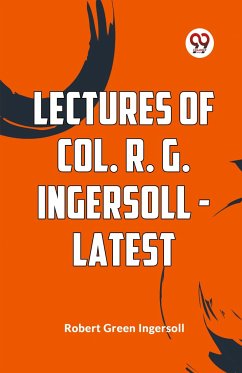 Lectures Of Col. R. G. Ingersoll - Latest - Ingersoll, Robert Green