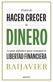 El Arte de Hacer Crecer Tu Dinero: La Guía Definitiva Para Conseguir La Libertad Financiera / The Art of Growing Your Money: The Ultimate Guide