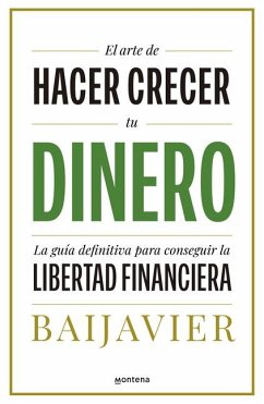 El Arte de Hacer Crecer Tu Dinero: La Guía Definitiva Para Conseguir La Libertad Financiera / The Art of Growing Your Money: The Ultimate Guide - Baijavier