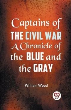 Captains of the Civil War a Chronicle of the Blue and the Gray - Wood, William