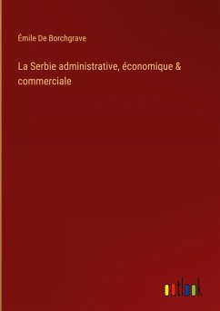 La Serbie administrative, économique & commerciale - de Borchgrave, Émile