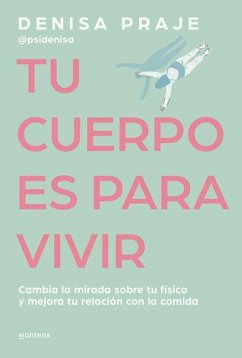 Tu Cuerpo Es Para Vivir: Cambia La Mirada Sobre Tu Físico Y Mejora Tu Relación C on La Comida / Your Body Is for Living - Praje, Denisa