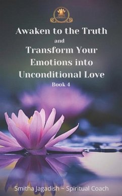 Awaken to the Truth and Transform Your Emotions into Unconditional love - Jagadish, Smitha