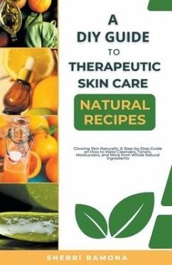 A DIY Guide to Therapeutic Skin Care Natural Recipes - Ramona, Sherri