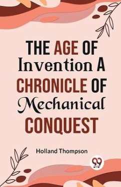 The Age of Invention A CHRONICLE OF MECHANICAL CONQUEST - Thompson, Holland