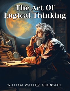 The Art Of Logical Thinking - William Walker Atkinson