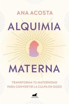 Alquimia Materna: Transforma Tu Maternidad Para Convertir La Culpa En Gozo / Mat Ernal Alchemy: Transforming Motherhood from Guilt Into Enjoyment - Acosta, Ana