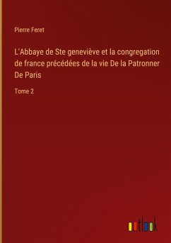 L'Abbaye de Ste geneviève et la congregation de france précédées de la vie De la Patronner De Paris